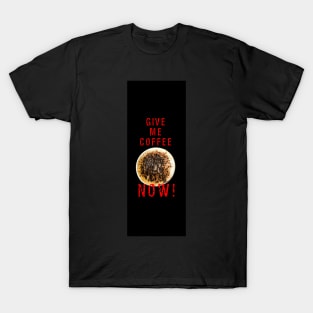 Give me coffee now! T-Shirt